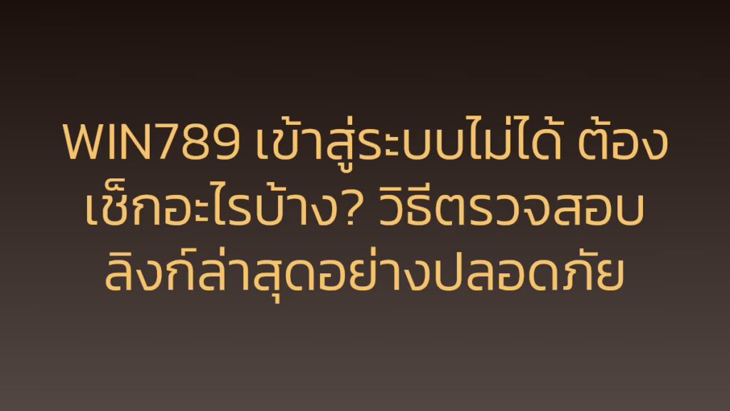 WIN789 เข้าสู่ระบบไม่ได้ ต้องเช็กอะไรบ้าง? วิธีตรวจสอบลิงก์ล่าสุดอย่างปลอดภัย