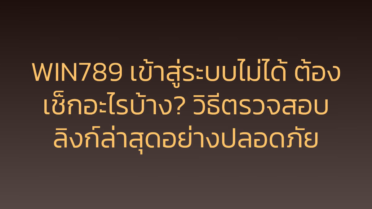 WIN789 เข้าสู่ระบบไม่ได้ ต้องเช็กอะไรบ้าง? วิธีตรวจสอบลิงก์ล่าสุดอย่างปลอดภัย